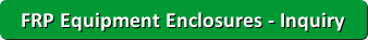 Inquire about Fiberglass (FRP) Equipment Enclosures